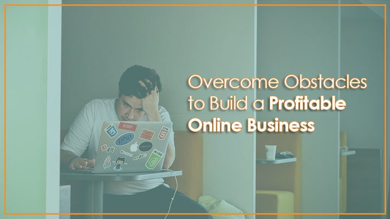 How to Overcome Obstacles to Build a Profitable Online Business