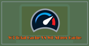 W3 Total Cache vs WP Super Cache - Which One You Should Choose